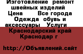 Изготовление, ремонт швейных изделий › Цена ­ 1 - Все города Одежда, обувь и аксессуары » Услуги   . Краснодарский край,Краснодар г.